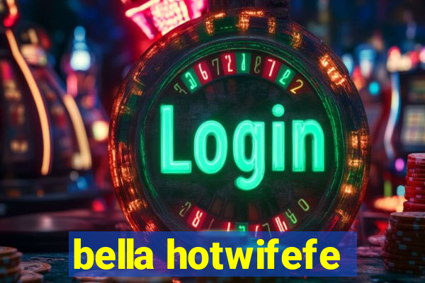 bella hotwifefe